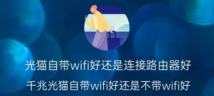 光猫自带wifi好还是连接路由器好 千兆光猫自带wifi好还是不带wifi好？